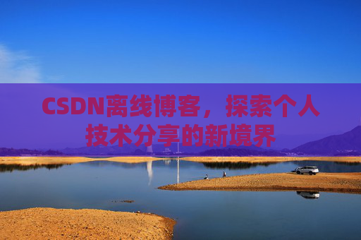 CSDN离线博客，探索个人技术分享的新境界