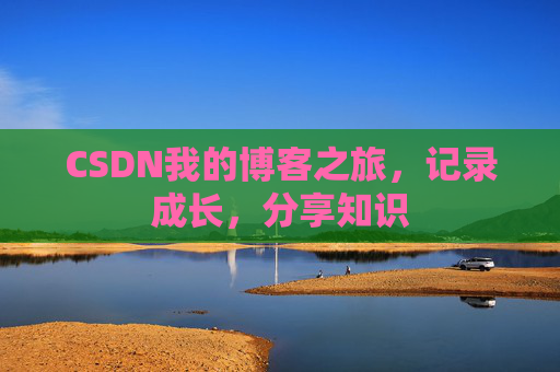 CSDN我的博客之旅，记录成长，分享知识